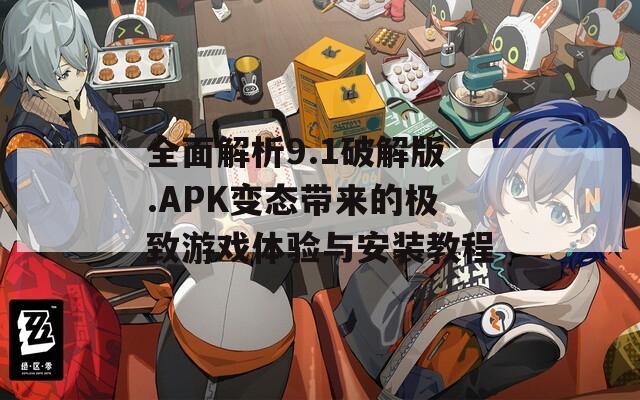 全面解析9.1破解版.APK变态带来的极致游戏体验与安装教程