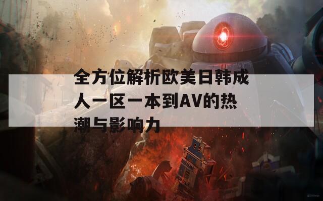 全方位解析欧美日韩成人一区一本到AV的热潮与影响力