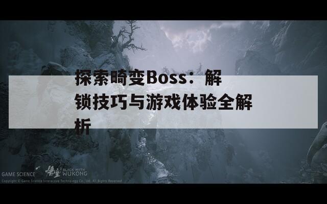 探索畸变Boss：解锁技巧与游戏体验全解析