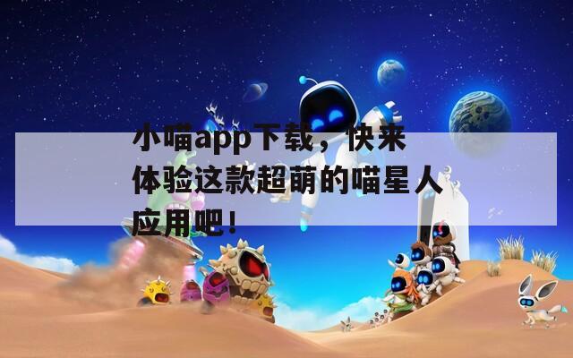 小喵app下载，快来体验这款超萌的喵星人应用吧！