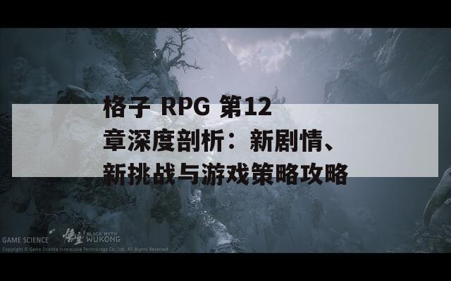 格子 RPG 第12章深度剖析：新剧情、新挑战与游戏策略攻略