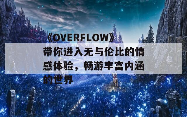 《OVERFLOW》带你进入无与伦比的情感体验，畅游丰富内涵的世界