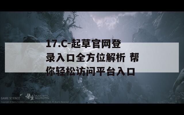 17.C-起草官网登录入口全方位解析 帮你轻松访问平台入口