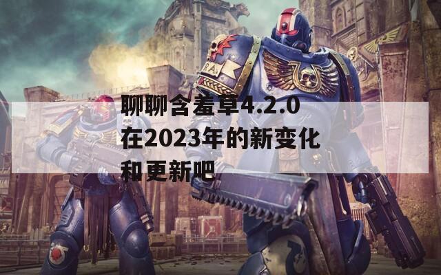 聊聊含羞草4.2.0在2023年的新变化和更新吧