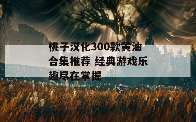 桃子汉化300款黄油合集推荐 经典游戏乐趣尽在掌握