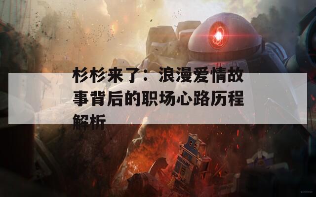 杉杉来了：浪漫爱情故事背后的职场心路历程解析