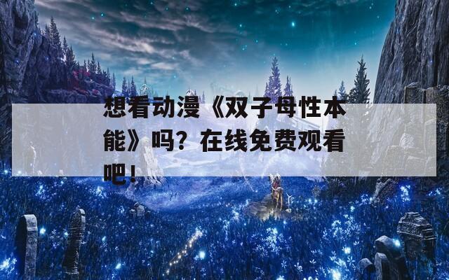 想看动漫《双子母性本能》吗？在线免费观看吧！