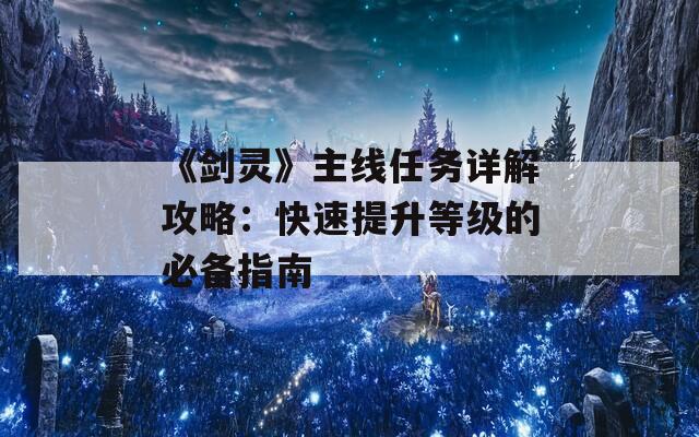 《剑灵》主线任务详解攻略：快速提升等级的必备指南