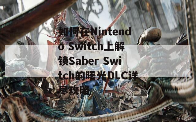 如何在Nintendo Switch上解锁Saber Switch的曙光DLC详尽攻略