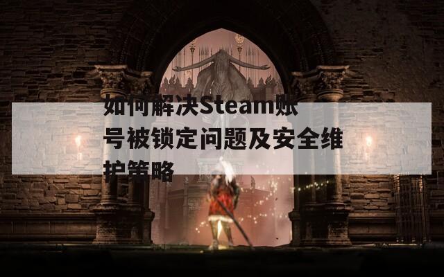 如何解决Steam账号被锁定问题及安全维护策略