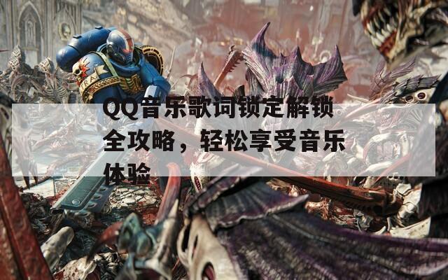 QQ音乐歌词锁定解锁全攻略，轻松享受音乐体验