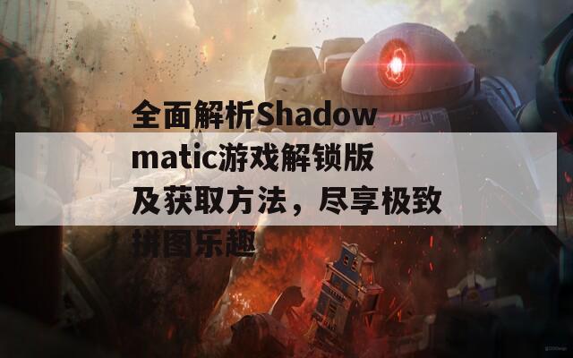 全面解析Shadowmatic游戏解锁版及获取方法，尽享极致拼图乐趣