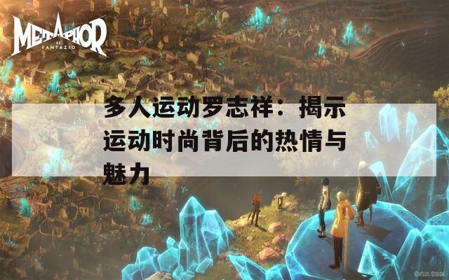 多人运动罗志祥：揭示运动时尚背后的热情与魅力