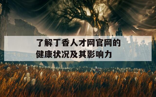 了解丁香人才网官网的健康状况及其影响力