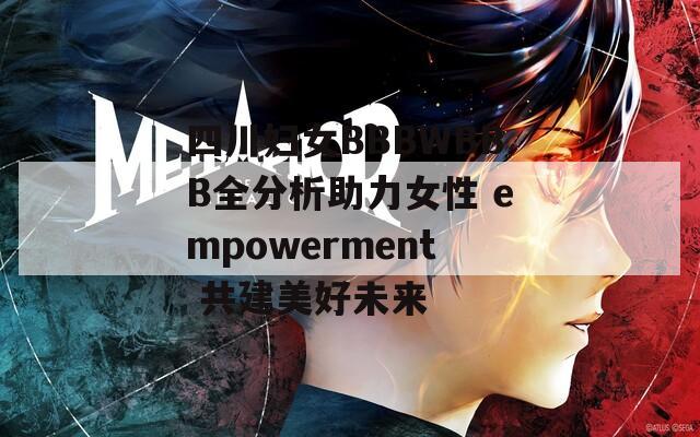 四川妇女BBBWBBB全分析助力女性 empowerment 共建美好未来