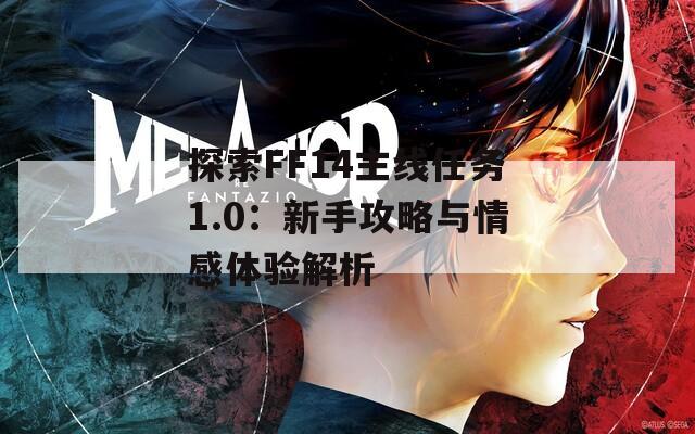 探索FF14主线任务1.0：新手攻略与情感体验解析