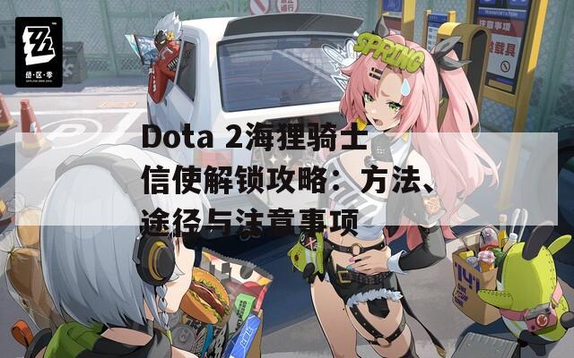 Dota 2海狸骑士信使解锁攻略：方法、途径与注意事项