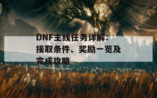 DNF主线任务详解：接取条件、奖励一览及完成攻略