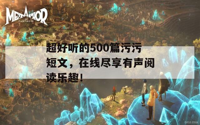 超好听的500篇污污短文，在线尽享有声阅读乐趣！