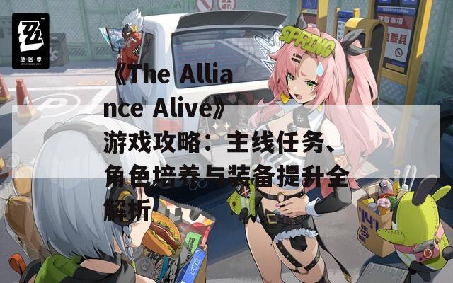 《The Alliance Alive》游戏攻略：主线任务、角色培养与装备提升全解析