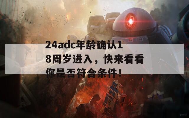 24adc年龄确认18周岁进入，快来看看你是否符合条件！