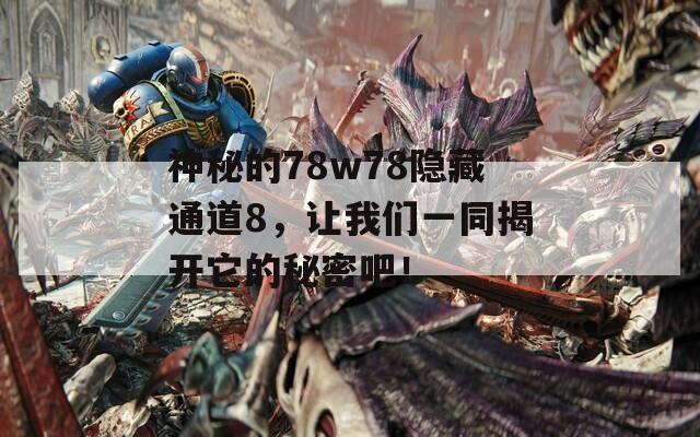 神秘的78w78隐藏通道8，让我们一同揭开它的秘密吧！