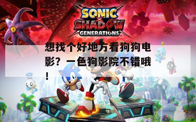 想找个好地方看狗狗电影？一色狗影院不错哦！