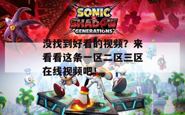 没找到好看的视频？来看看这条一区二区三区在线视频吧！