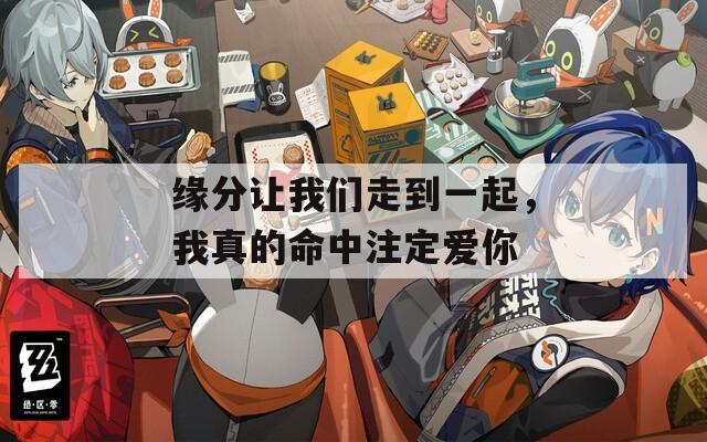 缘分让我们走到一起，我真的命中注定爱你