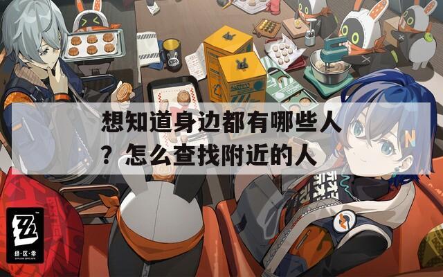 想知道身边都有哪些人？怎么查找附近的人