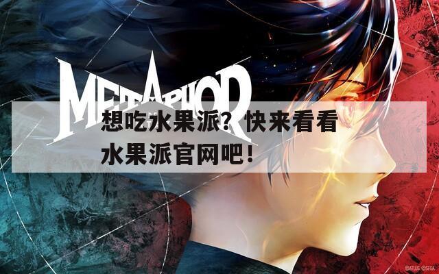 想吃水果派？快来看看水果派官网吧！