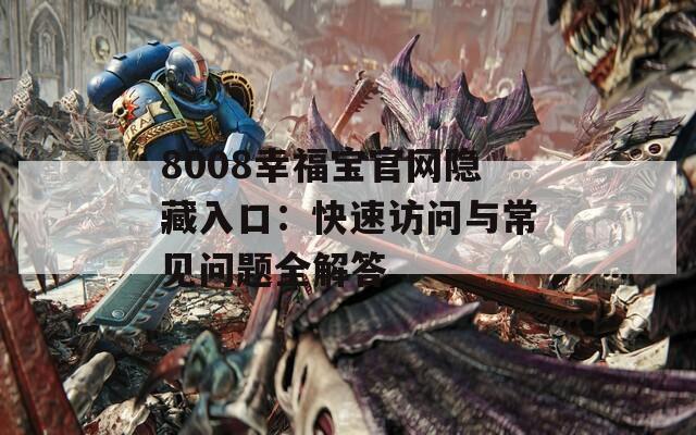 8008幸福宝官网隐藏入口：快速访问与常见问题全解答