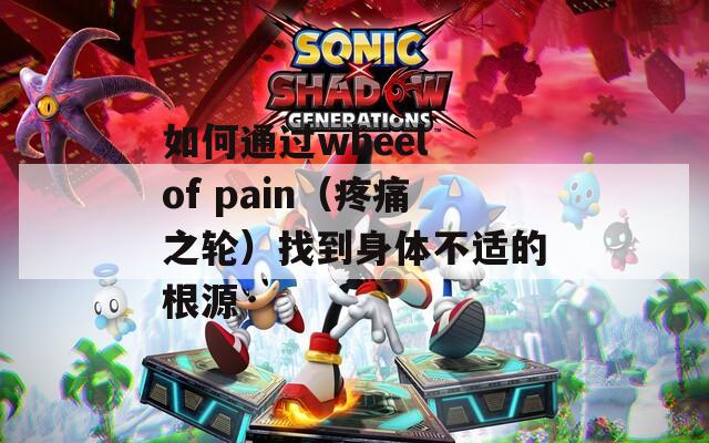 如何通过wheel of pain（疼痛之轮）找到身体不适的根源