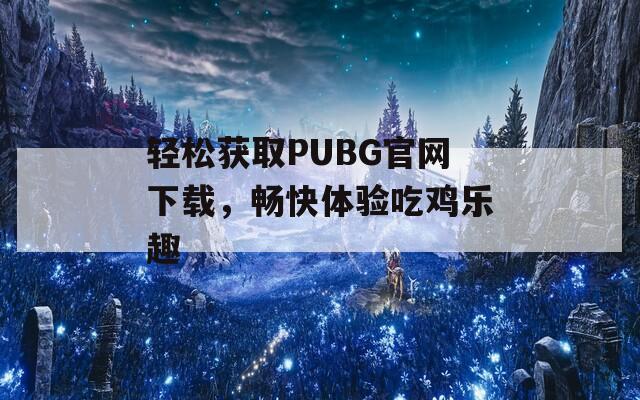 轻松获取PUBG官网下载，畅快体验吃鸡乐趣