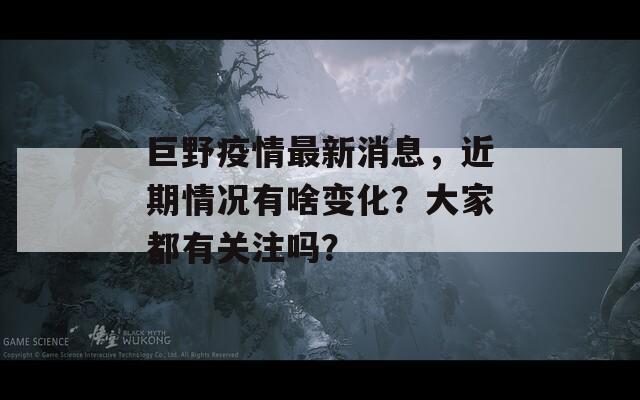 巨野疫情最新消息，近期情况有啥变化？大家都有关注吗？