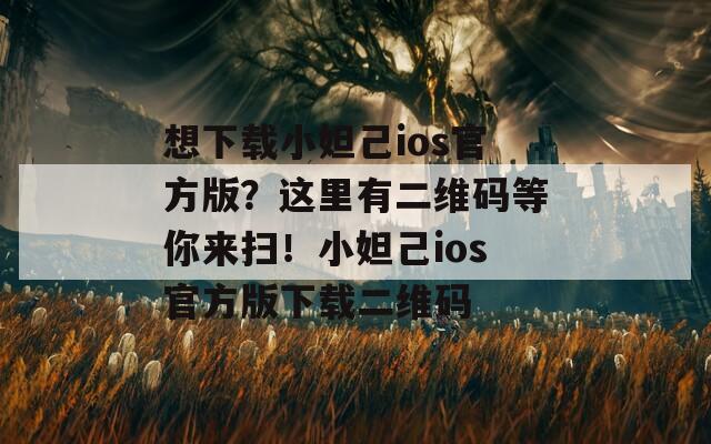 想下载小妲己ios官方版？这里有二维码等你来扫！小妲己ios官方版下载二维码