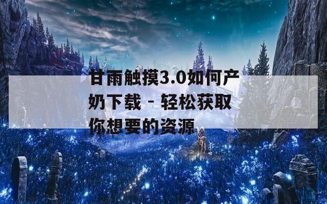 甘雨触摸3.0如何产奶下载 - 轻松获取你想要的资源