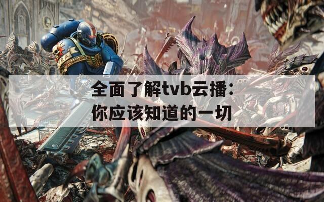 全面了解tvb云播：你应该知道的一切