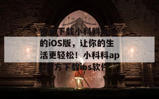 快来下载小科科app的iOS版，让你的生活更轻松！小科科app官方下载ios软件