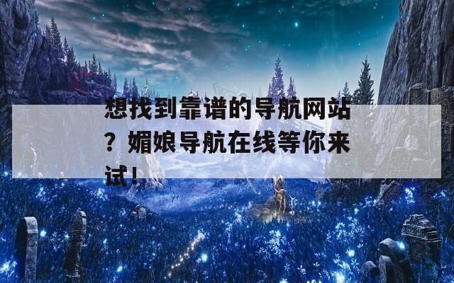 想找到靠谱的导航网站？媚娘导航在线等你来试！