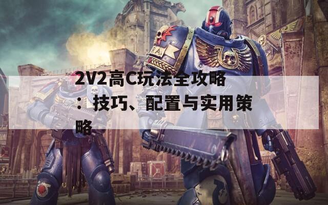 2V2高C玩法全攻略：技巧、配置与实用策略