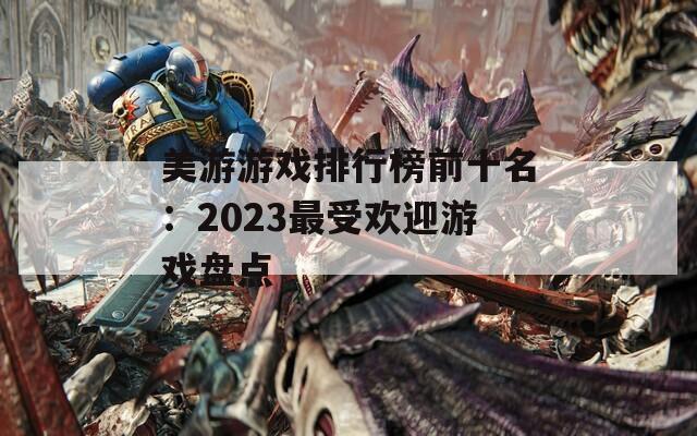 美游游戏排行榜前十名：2023最受欢迎游戏盘点