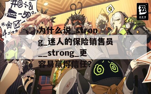 为什么说_strong_迷人的保险销售员__strong_更容易赢得信任？