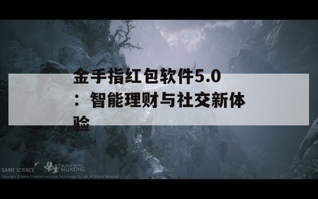 金手指红包软件5.0：智能理财与社交新体验