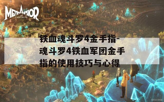 铁血魂斗罗4金手指-魂斗罗4铁血军团金手指的使用技巧与心得