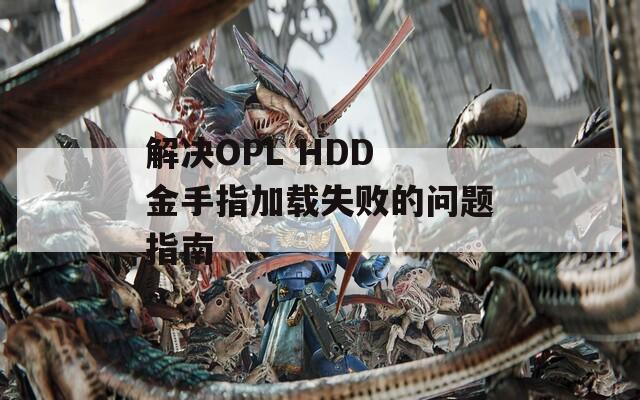 解决OPL HDD 金手指加载失败的问题指南