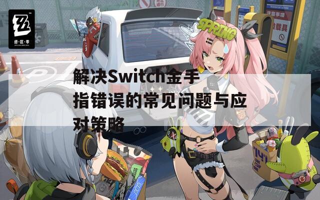 解决Switch金手指错误的常见问题与应对策略