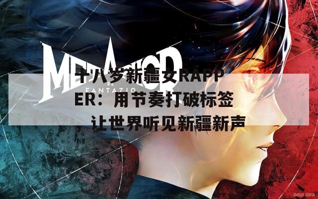 十八岁新疆女RAPPER：用节奏打破标签，让世界听见新疆新声