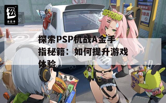 探索PSP机战A金手指秘籍：如何提升游戏体验