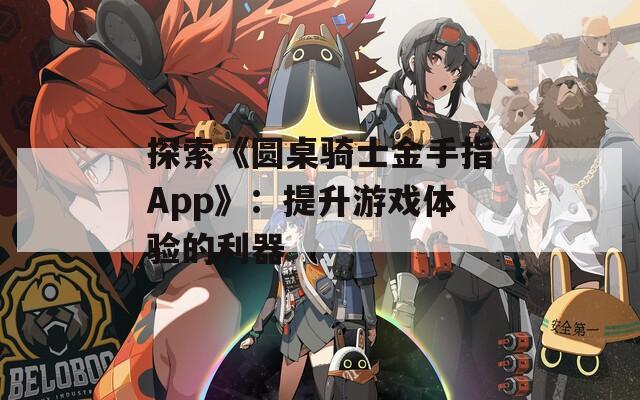 探索《圆桌骑士金手指App》：提升游戏体验的利器